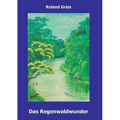 Das Regenwaldwunder, Taschenbuch von Roland Greis, Tredition, 978-3-347-30951-7