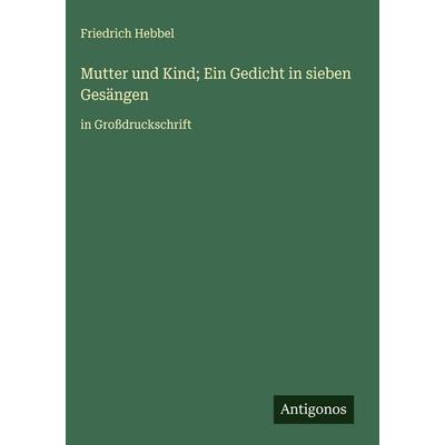 Mutter und Kind; Ein Gedicht in sieben Gesängen, Gebundene Ausgabe von Friedrich Hebbel, Antigonos Verlag, 978-3-563-27674-7