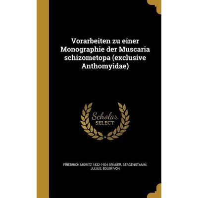 Vorarbeiten zu einer Monographie der Muscaria schizometopa (exclusive Anthomyidae), Gebundene Ausgabe von Friedrich Moritz Brauer, Creative Media