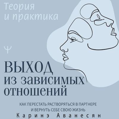Vyhod iz zavisimyh otnosheniy. Kak perestat rastvoryatsya v partnere i vernut sebe svoyu zhizn. Teoriya i praktika - Karine Avanesyan, Audio,
