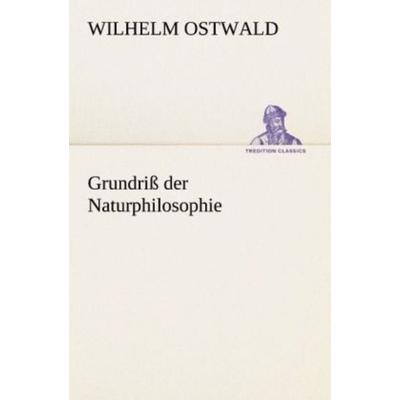 Grundriß der Naturphilosophie, Taschenbuch von Wilhelm Ostwald, Tredition, 978-3-8472-3738-9