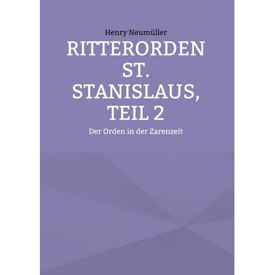 Ritterorden St. Stanislaus, Teil 2, Gebundene Ausgabe von Henry Neumüller, BoD – Books on Demand, 978-3-7557-3746-9