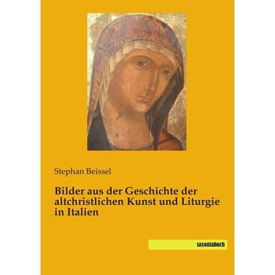 Bilder aus der Geschichte der altchristlichen Kunst und Liturgie in Italien, Taschenbuch von Stephan Beissel, Saxoniabuch.de, 978-3-95770-276-0