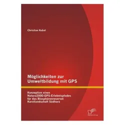 Möglichkeiten zur Umweltbildung mit GPS: Konzeption eines Natura2000-GPS-Erlebnispfades für das Bios, Fachbücher von Christian Kubat