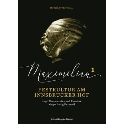 Maximilian1 - Festkultur am Innsbrucker Hof, Gebundene Ausgabe von , Universitätsverlag Wagner, 978-3-7030-6603-0