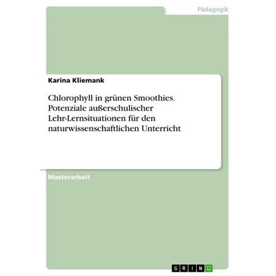 Chlorophyll in grünen Smoothies. Potenziale außerschulischer Lehr-Lernsituationen für den naturwissenschaftlichen Unterricht, Taschenbuch von Karina
