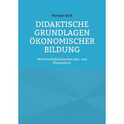 Didaktische Grundlagen ökonomischer Bildung, Taschenbuch von Michael Köck, BoD – Books on Demand, 978-3-696-77656-5