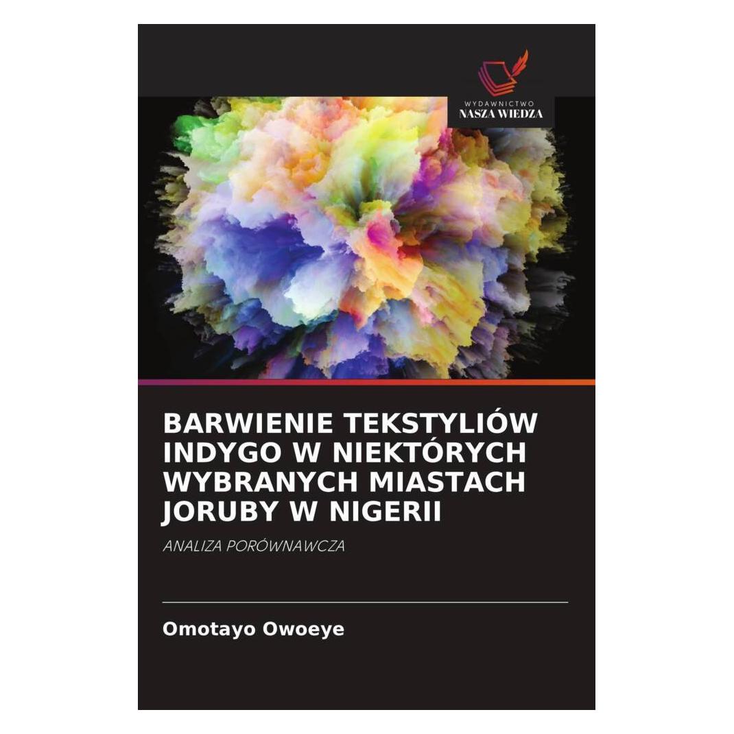 Wiedza Powszechna Barwienie Tekstyliów Indygo W Niektórych Wybranych Miastach Joruby W Nigerii (Softcover, Omotayo Owoeye) (56813208)