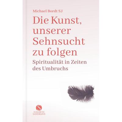 Die Kunst, unserer Sehnsucht zu folgen, Gebundene Ausgabe von Michael Bordt SJ, Elisabeth Sandmann Verlag