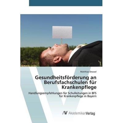 Gesundheitsförderung an Berufsfachschulen für Krankenpflege, Taschenbuch von Matthias Drossel, AV Akademikerverlag, 978-3-639-72957-3