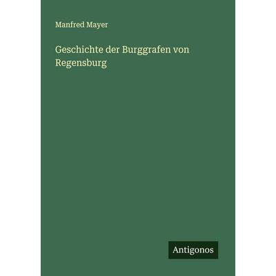 Geschichte der Burggrafen von Regensburg, Taschenbuch von Manfred Mayer, Antigonos Verlag, 978-3-388-87343-5
