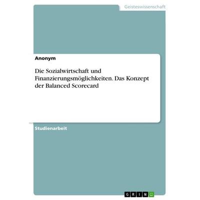 Die Sozialwirtschaft und Finanzierungsmöglichkeiten. Das Konzept der Balanced Scorecard, Taschenbuch von Anonymous, GRIN, 978-3-346-63931-8