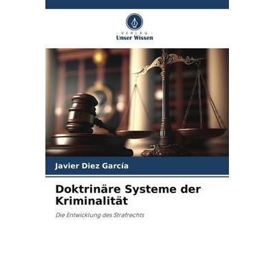 Doktrinäre Systeme der Kriminalität, Taschenbuch von Javier Díez García, Verlag Unser Wissen, 978-620-6-35724-7