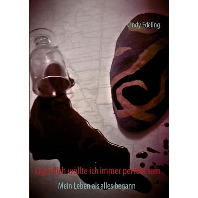 Eigentlich wollte ich immer perfekt sein, Taschenbuch von Cindy Edeling, BoD – Books on Demand, 978-3-7322-3271-0