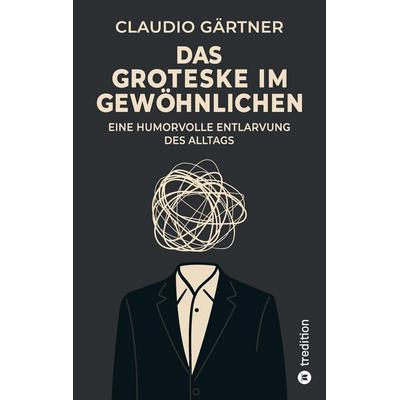 Das Groteske im Gewöhnlichen, Taschenbuch von Claudio Gärtner, Tredition, 978-3-384-74342-8