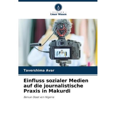 Einfluss sozialer Medien auf die journalistische Praxis in Makurdi, Taschenbuch von Tavershima Avar, Verlag Unser Wissen, 978-620-7-90953-7