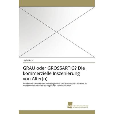 GRAU oder GROSSARTIG? Die kommerzielle Inszenierung von Alter(n), Taschenbuch von Linda Boos, Südwestdeutscher Verlag für Hochschulschriften,