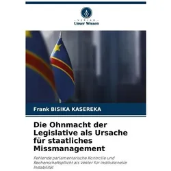 Die Ohnmacht der Legislative als Ursache für staatliches Missmanagement, Fachbücher von Frank BISIKA KASEREKA