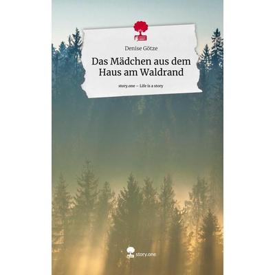 Das Mädchen aus dem Haus am Waldrand. Life is a Story - story.one, Gebundene Ausgabe von Denise Götze, Story.one publishing, 978-3-7108-6631-9