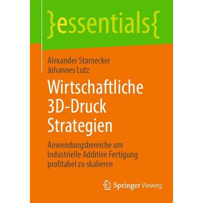 Wirtschaftliche 3D-Druck Strategien, Taschenbuch von Alexander Starnecker,Johannes Lutz, Springer Berlin, 978-3-662-72223-7