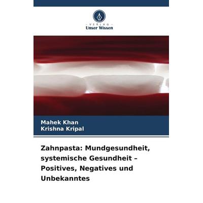 Zahnpasta: Mundgesundheit, systemische Gesundheit - Positives, Negatives und Unbekanntes, Taschenbuch von Mahek Khan,Krishna Kripal, Verlag Unser