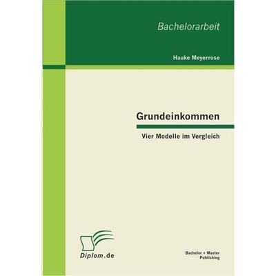 Grundeinkommen: Vier Modelle im Vergleich, Taschenbuch von Hauke Meyerrose, Bachelor + Master Publishing, 978-3-86341-001-8