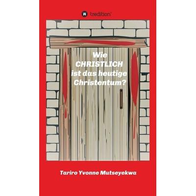 Wie christlich ist das heutige Christentum?, Gebundene Ausgabe von Tariro Yvonne Mutseyekwa, Tredition, 978-3-7469-5082-2