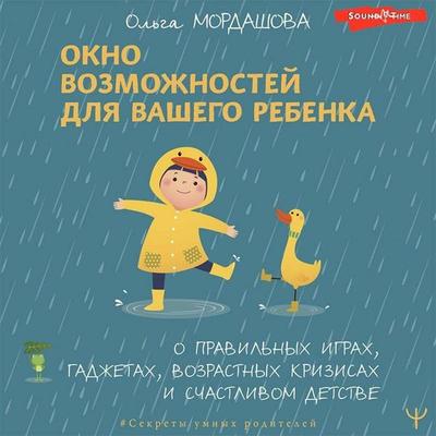 Okno vozmozhnostej dlya vashego rebenka. O pravil'nyh igrah, gadzhetah, vozrastnyh krizisah i schastlivom detstve - Olga Mordashova, Audio,