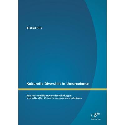 Kulturelle Diversität in Unternehmen: Personal- und Managemententwicklung in interkulturellen Unternehmenszusammenschlüssen, Taschenbuch von Bianca