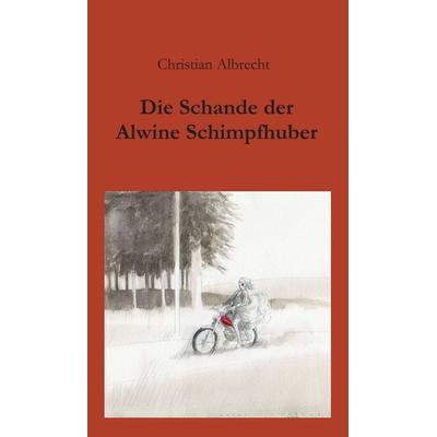Die Schande der Alwine Schimpfhuber, Gebundene Ausgabe von Christian Albrecht, Tredition, 978-3-7345-1322-0