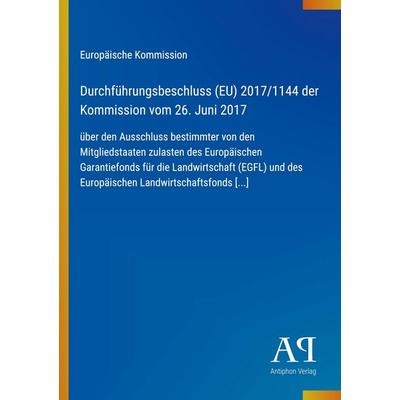 Durchführungsbeschluss (EU) 2017/1144 der Kommission vom 26. Juni 2017, Taschenbuch von Europäische Kommission, Antiphon Verlag, 978-3-387-99827-6