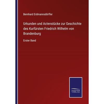Urkunden und Actenstücke zur Geschichte des Kurfürsten Friedrich Wilhelm von Brandenburg, Taschenbuch von Bernhard Erdmannsdörffer, Outlook,