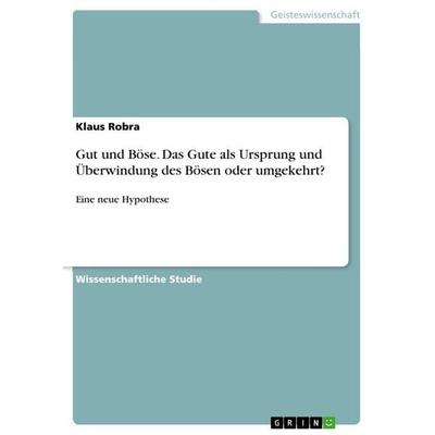 Gut und Böse. Das Gute als Ursprung und Überwindung des Bösen oder umgekehrt?, Taschenbuch von Klaus Robra, GRIN, 978-3-346-77353-1