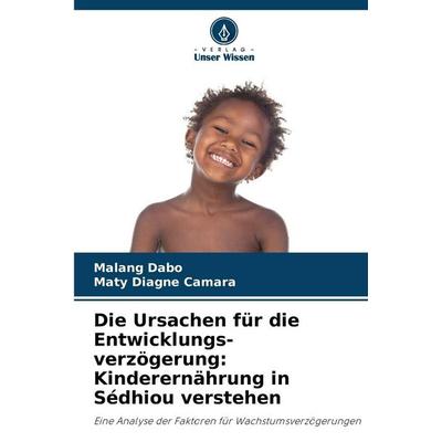 Die Ursachen für die Entwicklungs-verzögerung: Kinderernährung in Sédhiou verstehen, Taschenbuch von Malang Dabo,Maty Diagne Camara, Verlag Unser