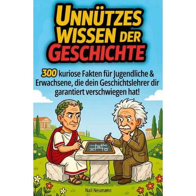 Unnützes Wissen der Geschichte: 300 kuriose Fakten für Jugendliche & Erwachsene, die dein Geschichtslehrer dir garantiert verschwiegen hat!,