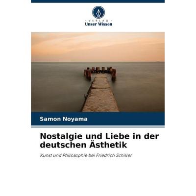 Nostalgie und Liebe in der deutschen Ästhetik, Taschenbuch von Samon Noyama, Verlag Unser Wissen, 978-620-8-04477-0