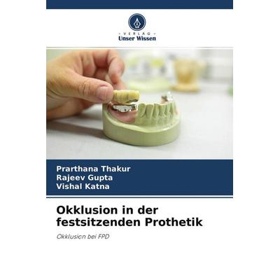 Okklusion in der festsitzenden Prothetik, Taschenbuch von Prarthana Thakur,Rajeev Gupta,Vishal Katna, Verlag Unser Wissen, 978-620-4-39807-5