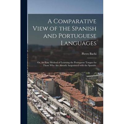 A Comparative View of the Spanish and Portuguese Languages; or, An Easy Method of Learning the Portuguese Tongue for Those Who Are Already Acquainted