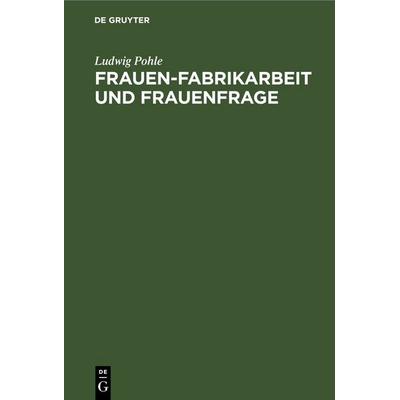 Frauen-Fabrikarbeit und Frauenfrage, Gebundene Ausgabe von Ludwig Pohle, De Gruyter, 978-3-11-250809-1