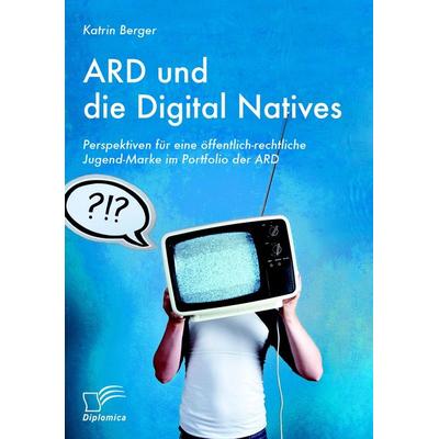 ARD und die Digital Natives: Perspektiven für eine öffentlich-rechtliche Jugend-Marke im Portfolio der ARD, Taschenbuch von Katrin Berger, Diplomica