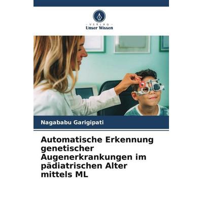Automatische Erkennung genetischer Augenerkrankungen im pädiatrischen Alter mittels ML, Taschenbuch von Nagababu Garigipati, Verlag Unser Wissen,