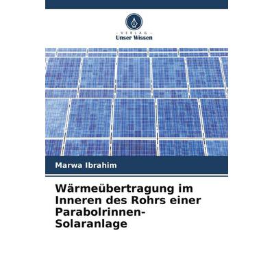 Wärmeübertragung im Inneren des Rohrs einer Parabolrinnen-Solaranlage, Taschenbuch von Marwa Ibrahim, Verlag Unser Wissen, 978-620-9-58906-5