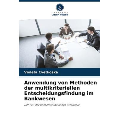 Anwendung von Methoden der multikriteriellen Entscheidungsfindung im Bankwesen, Taschenbuch von Violeta Cvetkoska, Verlag Unser Wissen,
