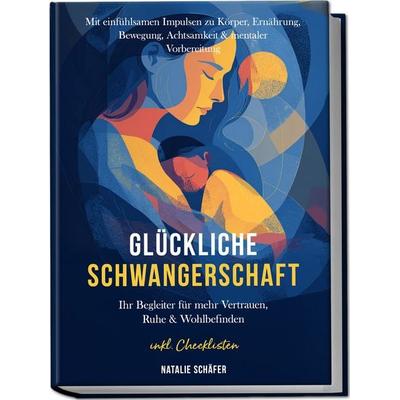 Glückliche Schwangerschaft: Ihr Begleiter für mehr Vertrauen, Ruhe & Wohlbefinden – mit einfühlsamen Impulsen zu Körper, Ernährung, Bewegung,