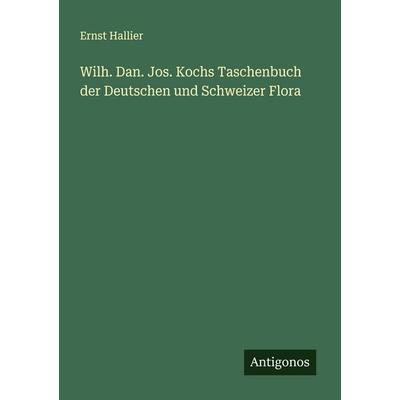 Wilh. Dan. Jos. Kochs Taschenbuch der Deutschen und Schweizer Flora, Taschenbuch von Ernst Hallier, Antigonos Verlag, 978-3-563-40932-9