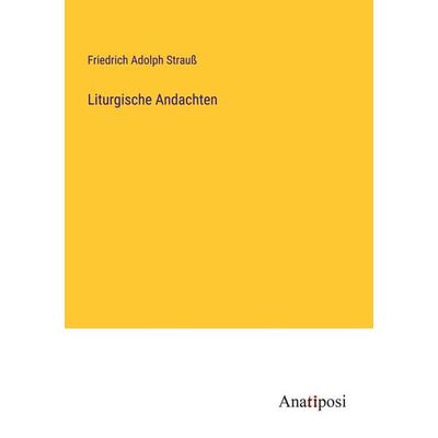 Liturgische Andachten, Taschenbuch von Friedrich Adolph Strauss, Anatiposi Verlag, 978-3-382-05292-8