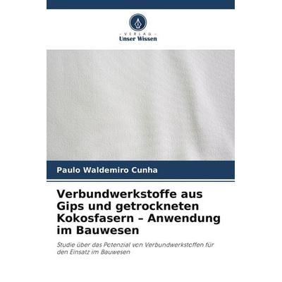 Verbundwerkstoffe aus Gips und getrockneten Kokosfasern - Anwendung im Bauwesen, Taschenbuch von Paulo Waldemiro Cunha, Verlag Unser Wissen