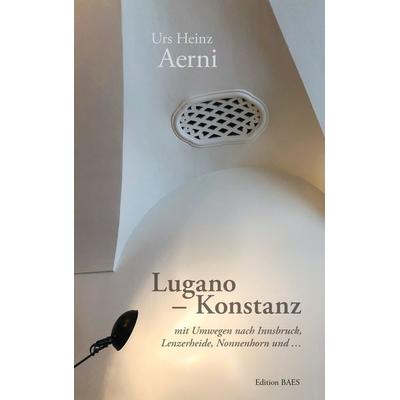 Lugano - Konstanz, Taschenbuch von Urs Heinz Aerni, Edition baes, 978-3-9504833-3-8