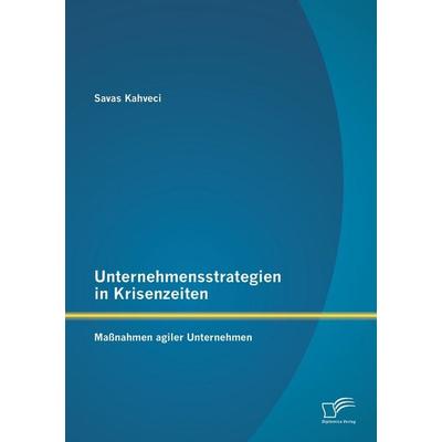 Unternehmensstrategien in Krisenzeiten: Maßnahmen agiler Unternehmen, Taschenbuch von Savas Kahveci, Diplomica Verlag GmbH, 978-3-95850-722-7