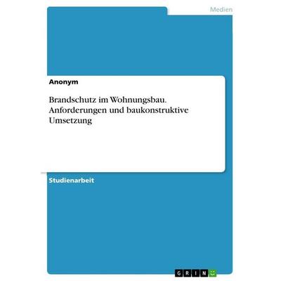 Brandschutz im Wohnungsbau. Anforderungen und baukonstruktive Umsetzung, Taschenbuch von Anonymous, GRIN, 978-3-346-79391-1